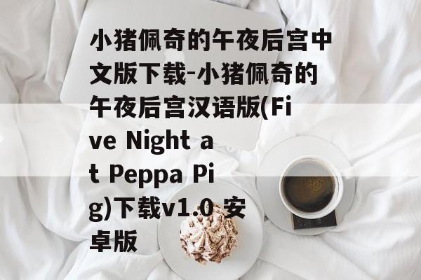 小猪佩奇的午夜后宫中文版下载-小猪佩奇的午夜后宫汉语版(Five Night at Peppa Pig)下载v1.0 安卓版