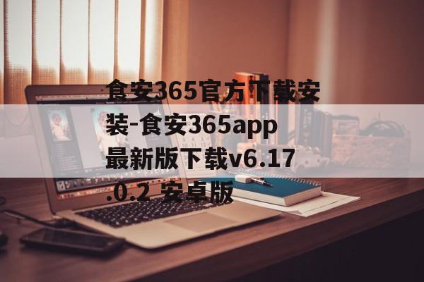 食安365官方下载安装-食安365app最新版下载v6.17.0.2 安卓版