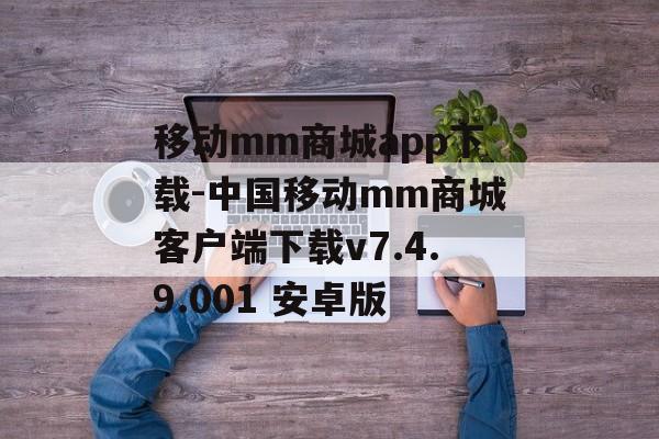 移动mm商城app下载-中国移动mm商城客户端下载v7.4.9.001 安卓版