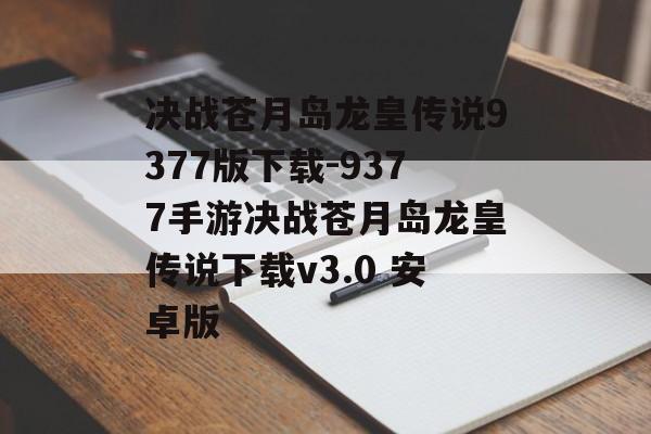 决战苍月岛龙皇传说9377版下载-9377手游决战苍月岛龙皇传说下载v3.0 安卓版