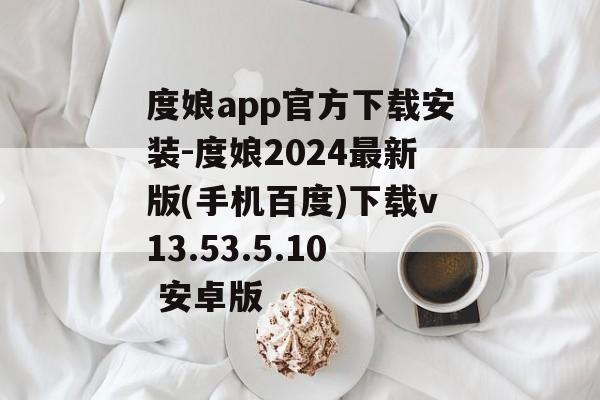 度娘app官方下载安装-度娘2024最新版(手机百度)下载v13.53.5.10 安卓版