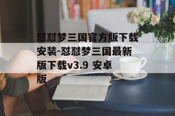 怼怼梦三国官方版下载安装-怼怼梦三国最新版下载v3.9 安卓版