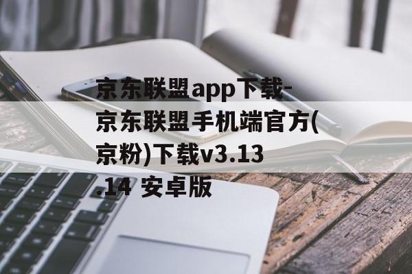 京东联盟app下载-京东联盟手机端官方(京粉)下载v3.13.14 安卓版