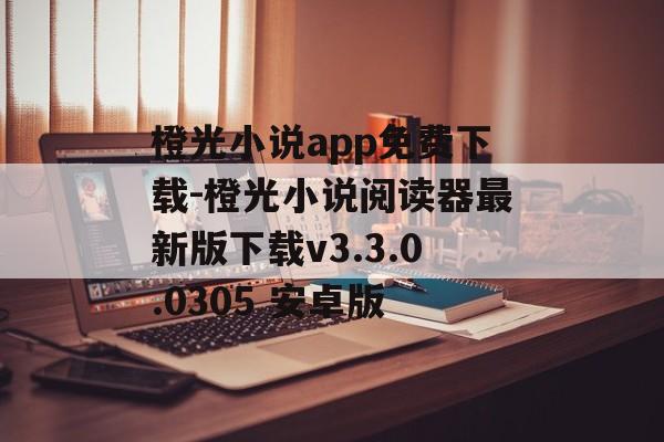 橙光小说app免费下载-橙光小说阅读器最新版下载v3.3.0.0305 安卓版