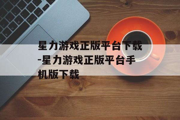 星力游戏正版平台下载-星力游戏正版平台手机版下载
