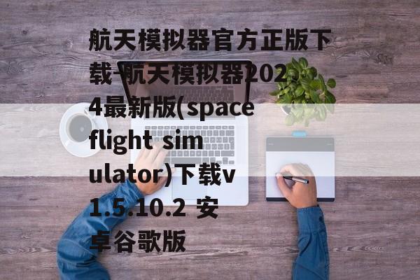 航天模拟器官方正版下载-航天模拟器2024最新版(spaceflight simulator)下载v1.5.10.2 安卓谷歌版