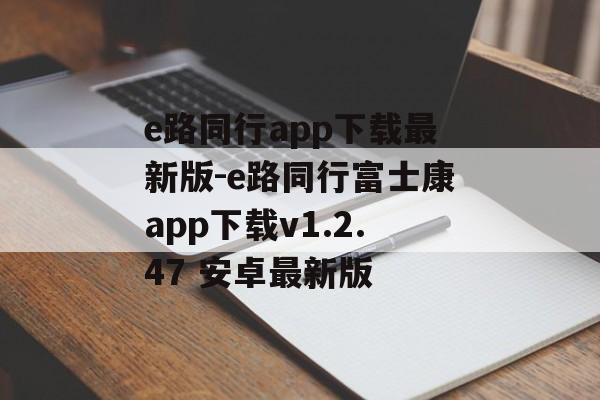 e路同行app下载最新版-e路同行富士康app下载v1.2.47 安卓最新版