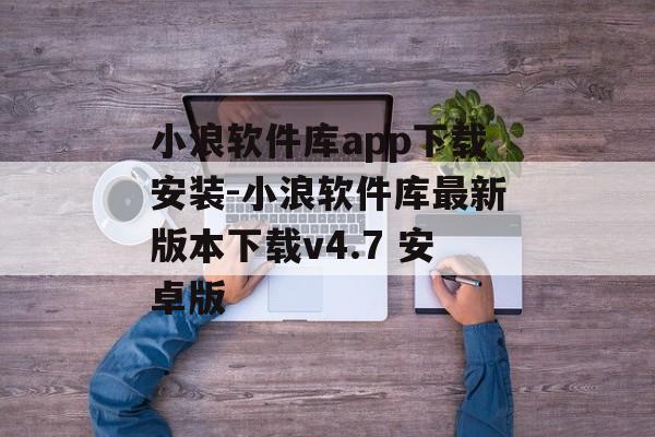 小浪软件库app下载安装-小浪软件库最新版本下载v4.7 安卓版