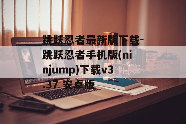 跳跃忍者最新版下载-跳跃忍者手机版(ninjump)下载v3.37 安卓版