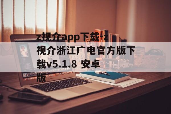 z视介app下载-z视介浙江广电官方版下载v5.1.8 安卓版