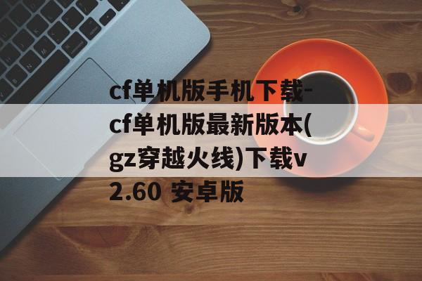 cf单机版手机下载-cf单机版最新版本(gz穿越火线)下载v2.60 安卓版