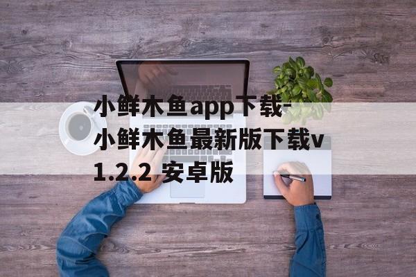 小鲜木鱼app下载-小鲜木鱼最新版下载v1.2.2 安卓版