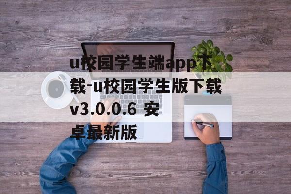 u校园学生端app下载-u校园学生版下载v3.0.0.6 安卓最新版