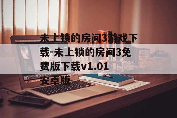 未上锁的房间3游戏下载-未上锁的房间3免费版下载v1.01 安卓版