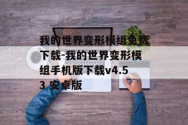我的世界变形模组免费下载-我的世界变形模组手机版下载v4.53 安卓版