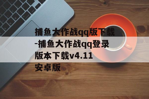 捕鱼大作战qq版下载-捕鱼大作战qq登录版本下载v4.11 安卓版
