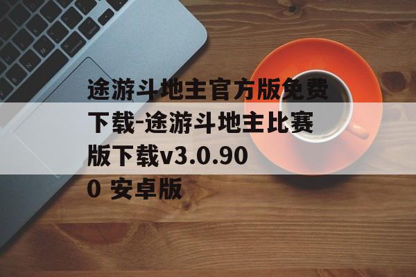 途游斗地主官方版免费下载-途游斗地主比赛版下载v3.0.900 安卓版