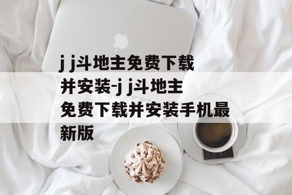 j j斗地主免费下载并安装-j j斗地主免费下载并安装手机最新版