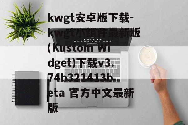 kwgt安卓版下载-kwgt小组件最新版(Kustom Widget)下载v3.74b321413beta 官方中文最新版