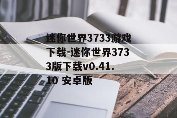 迷你世界3733游戏下载-迷你世界3733版下载v0.41.10 安卓版