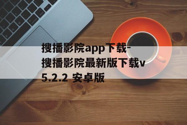 搜播影院app下载-搜播影院最新版下载v5.2.2 安卓版