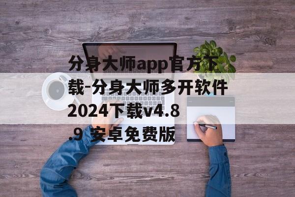 分身大师app官方下载-分身大师多开软件2024下载v4.8.9 安卓免费版