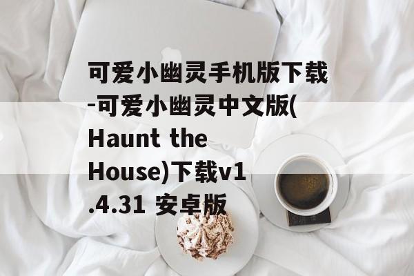 可爱小幽灵手机版下载-可爱小幽灵中文版(Haunt the House)下载v1.4.31 安卓版