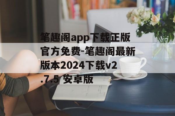 笔趣阁app下载正版官方免费-笔趣阁最新版本2024下载v2.7.5 安卓版