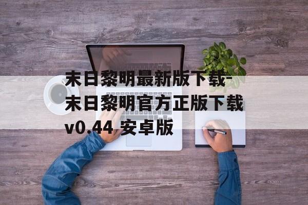 末日黎明最新版下载-末日黎明官方正版下载v0.44 安卓版