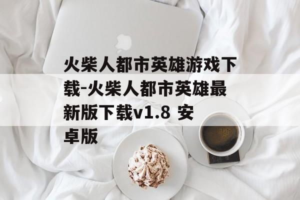 火柴人都市英雄游戏下载-火柴人都市英雄最新版下载v1.8 安卓版