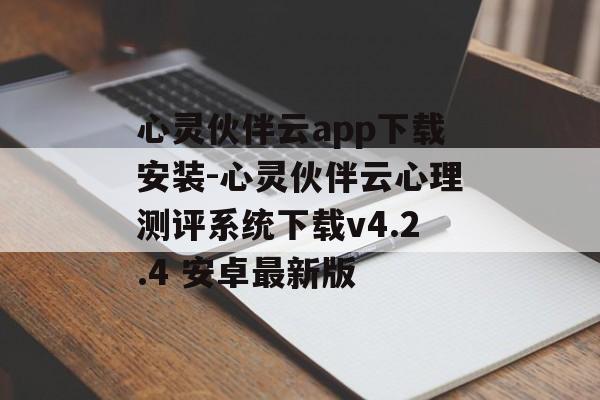心灵伙伴云app下载安装-心灵伙伴云心理测评系统下载v4.2.4 安卓最新版