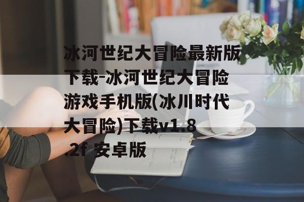 冰河世纪大冒险最新版下载-冰河世纪大冒险游戏手机版(冰川时代大冒险)下载v1.8.2f 安卓版