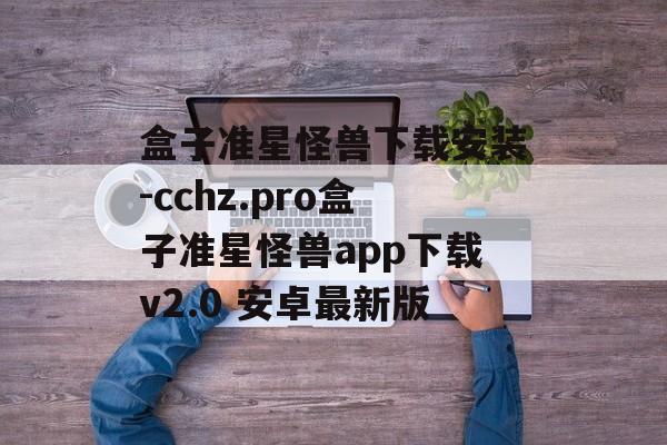 盒子准星怪兽下载安装-cchz.pro盒子准星怪兽app下载v2.0 安卓最新版
