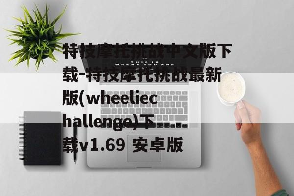 特技摩托挑战中文版下载-特技摩托挑战最新版(wheeliechallenge)下载v1.69 安卓版