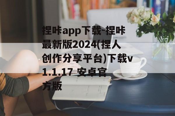 捏咔app下载-捏咔最新版2024(捏人创作分享平台)下载v1.1.17 安卓官方版