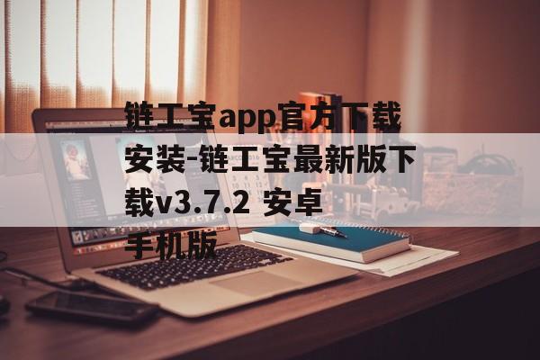 链工宝app官方下载安装-链工宝最新版下载v3.7.2 安卓手机版