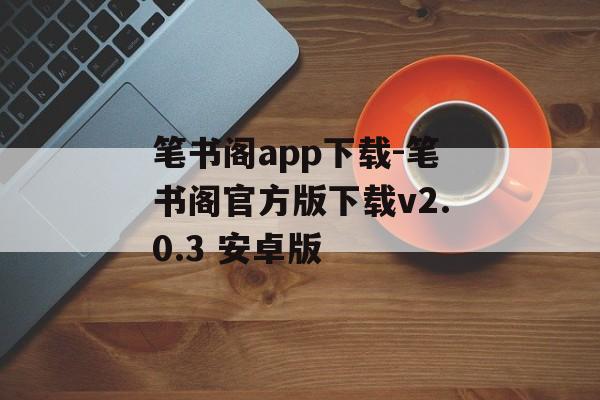 笔书阁app下载-笔书阁官方版下载v2.0.3 安卓版