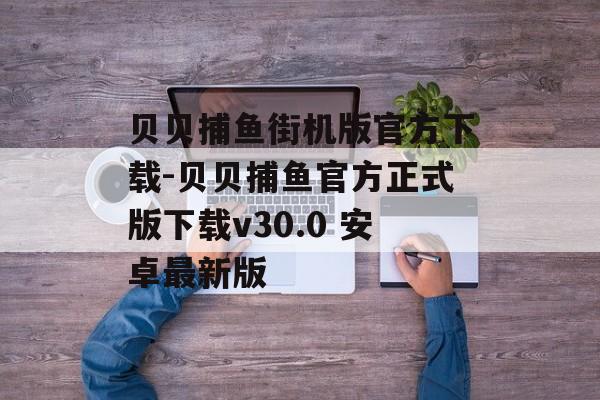 贝贝捕鱼街机版官方下载-贝贝捕鱼官方正式版下载v30.0 安卓最新版