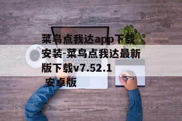菜鸟点我达app下载安装-菜鸟点我达最新版下载v7.52.1 安卓版
