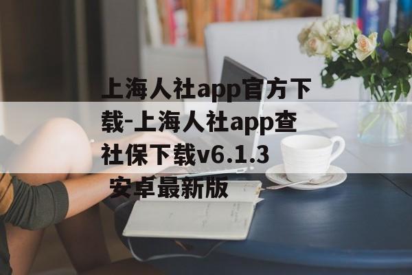 上海人社app官方下载-上海人社app查社保下载v6.1.3 安卓最新版