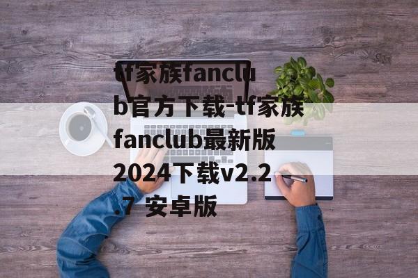 tf家族fanclub官方下载-tf家族fanclub最新版2024下载v2.2.7 安卓版