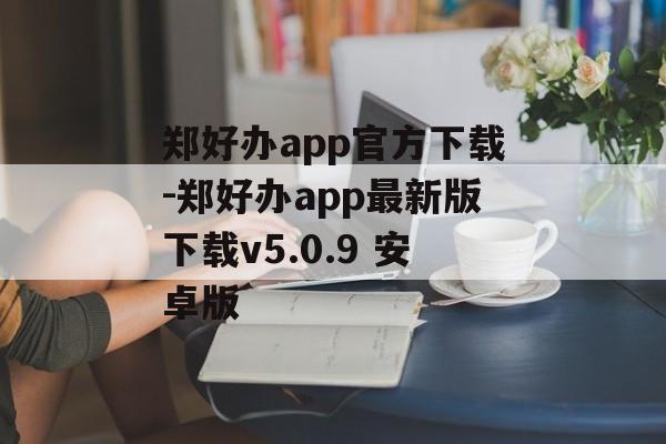 郑好办app官方下载-郑好办app最新版下载v5.0.9 安卓版