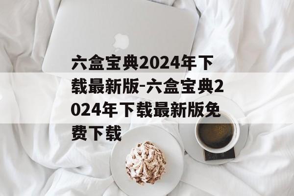 六盒宝典2024年下载最新版-六盒宝典2024年下载最新版免费下载