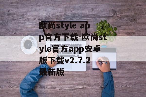 欧尚style app官方下载-欧尚style官方app安卓版下载v2.7.2 最新版