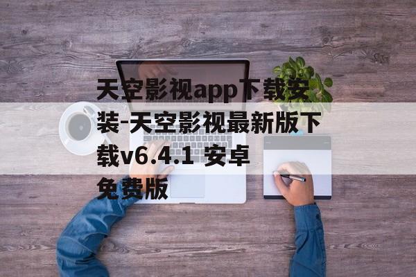 天空影视app下载安装-天空影视最新版下载v6.4.1 安卓免费版