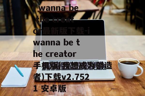 i wanna be the creator最新版下载-i wanna be the creator手机版(我想成为创造者)下载v2.7521 安卓版