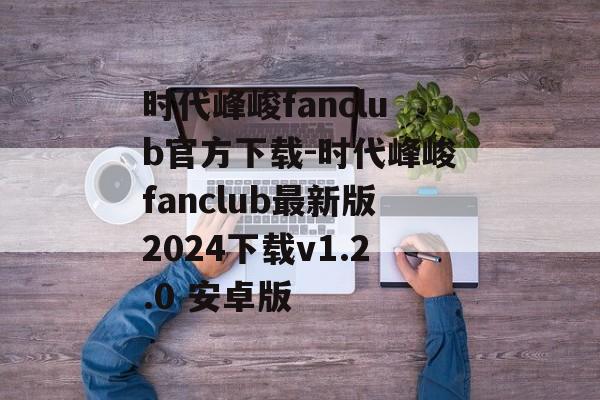 时代峰峻fanclub官方下载-时代峰峻fanclub最新版2024下载v1.2.0 安卓版