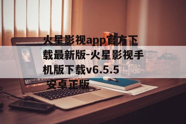 火星影视app官方下载最新版-火星影视手机版下载v6.5.5 安卓正版