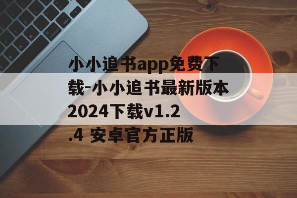 小小追书app免费下载-小小追书最新版本2024下载v1.2.4 安卓官方正版