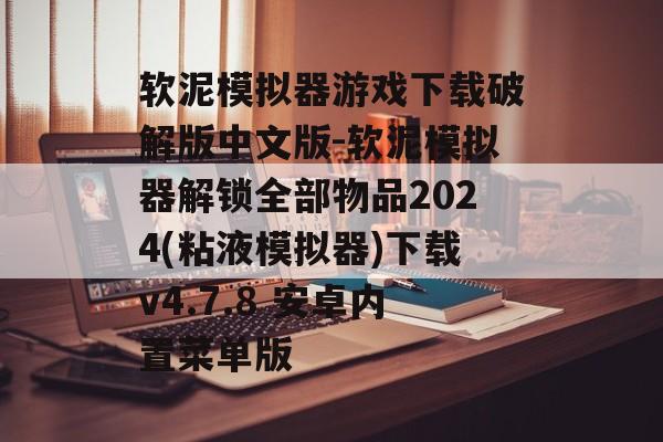 软泥模拟器游戏下载破解版中文版-软泥模拟器解锁全部物品2024(粘液模拟器)下载v4.7.8 安卓内置菜单版